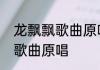 龙飘飘歌曲原唱　龙飘飘温暖的情歌歌曲原唱