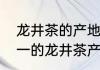 龙井茶的产地有哪几处　四大名茶之一的龙井茶产地是浙江省