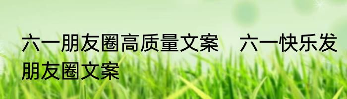 六一朋友圈高质量文案　六一快乐发朋友圈文案