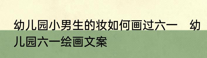 幼儿园小男生的妆如何画过六一　幼儿园六一绘画文案