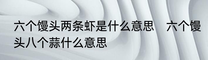 六个馒头两条虾是什么意思　六个馒头八个蒜什么意思