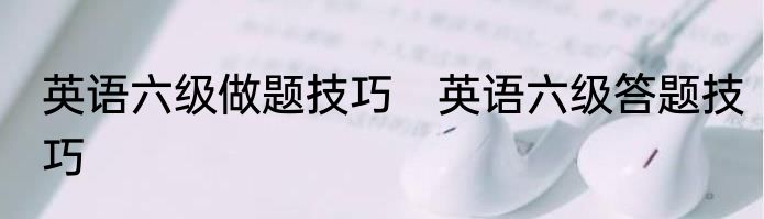 英语六级做题技巧　英语六级答题技巧