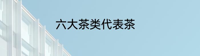 六大茶类代表茶