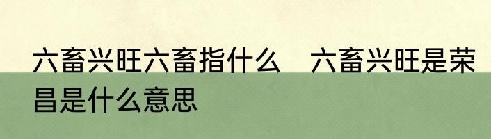 六畜兴旺六畜指什么　六畜兴旺是荣昌是什么意思