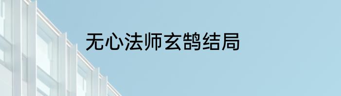 无心法师玄鹄结局