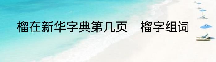榴在新华字典第几页　榴字组词