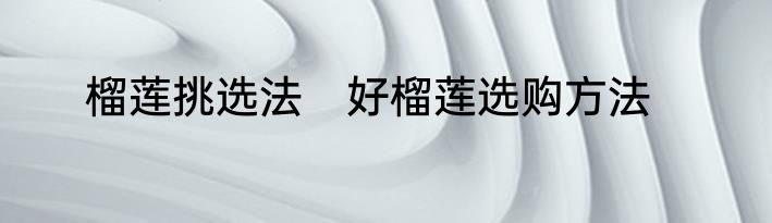 榴莲挑选法　好榴莲选购方法