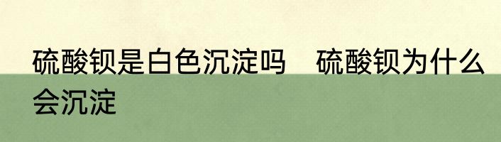 硫酸钡是白色沉淀吗　硫酸钡为什么会沉淀