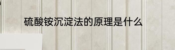 硫酸铵沉淀法的原理是什么