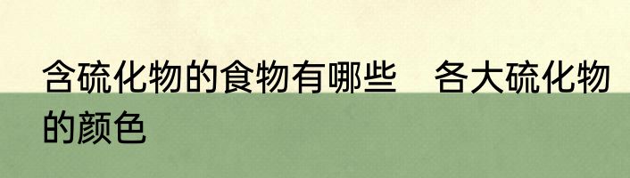 含硫化物的食物有哪些　各大硫化物的颜色