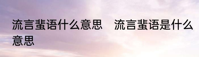 流言蜚语什么意思　流言蜚语是什么意思