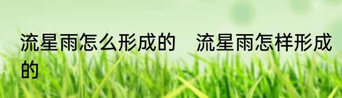 流星雨怎么形成的　流星雨怎样形成的