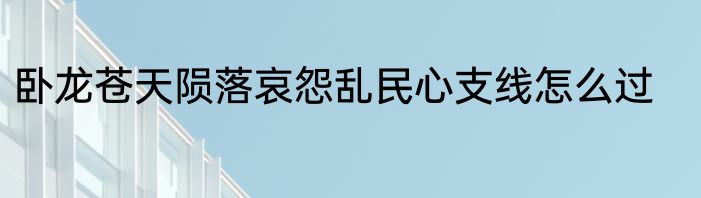 卧龙苍天陨落哀怨乱民心支线怎么过