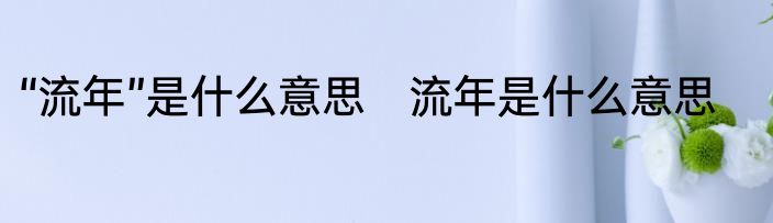 “流年”是什么意思　流年是什么意思