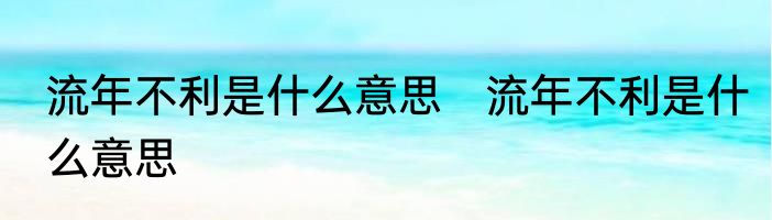 流年不利是什么意思　流年不利是什么意思