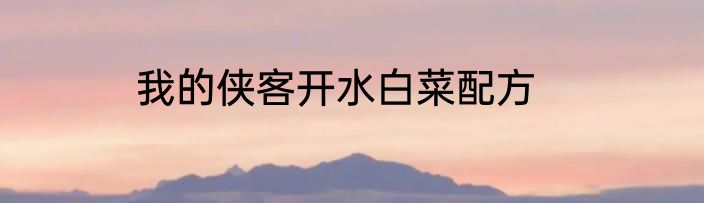 我的侠客开水白菜配方