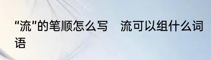 “流”的笔顺怎么写　流可以组什么词语