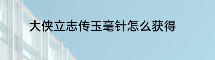 大侠立志传玉毫针怎么获得