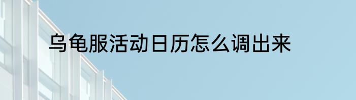 乌龟服活动日历怎么调出来