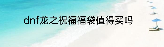 dnf龙之祝福福袋值得买吗