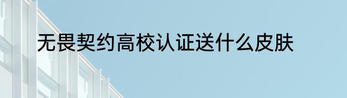 无畏契约高校认证送什么皮肤