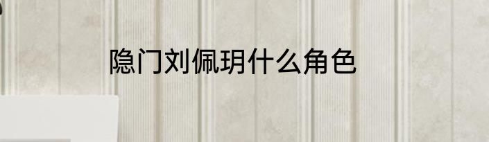 隐门刘佩玥什么角色