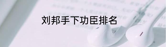 刘邦手下功臣排名