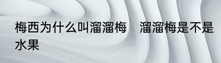 梅西为什么叫溜溜梅　溜溜梅是不是水果