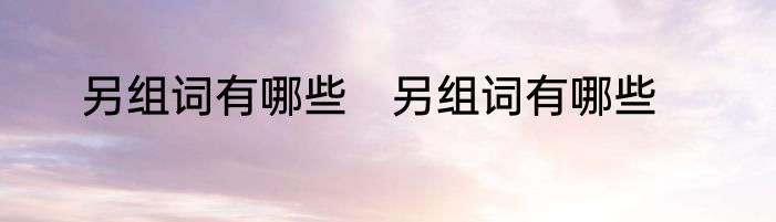 另组词有哪些　另组词有哪些