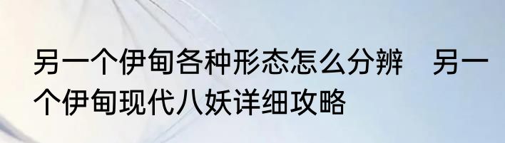 另一个伊甸各种形态怎么分辨　另一个伊甸现代八妖详细攻略