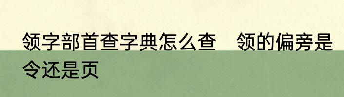 领字部首查字典怎么查　领的偏旁是令还是页