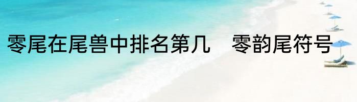 零尾在尾兽中排名第几　零韵尾符号