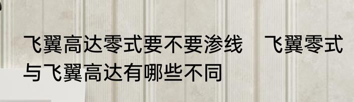 飞翼高达零式要不要渗线　飞翼零式与飞翼高达有哪些不同