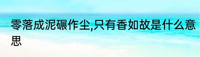 零落成泥碾作尘,只有香如故是什么意思