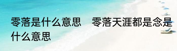 零落是什么意思　零落天涯都是念是什么意思