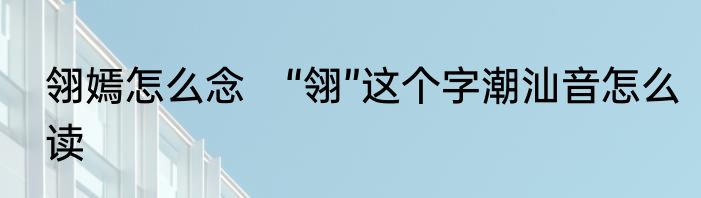 翎嫣怎么念　“翎”这个字潮汕音怎么读
