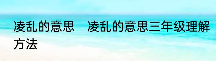 凌乱的意思　凌乱的意思三年级理解方法