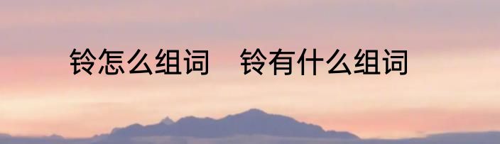 铃怎么组词　铃有什么组词