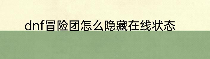 dnf冒险团怎么隐藏在线状态