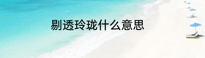 剔透玲珑什么意思