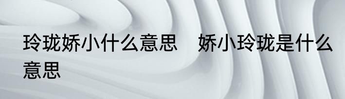 玲珑娇小什么意思　娇小玲珑是什么意思