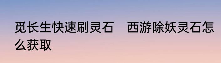觅长生快速刷灵石　西游除妖灵石怎么获取