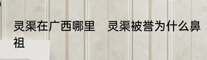 灵渠在广西哪里　灵渠被誉为什么鼻祖