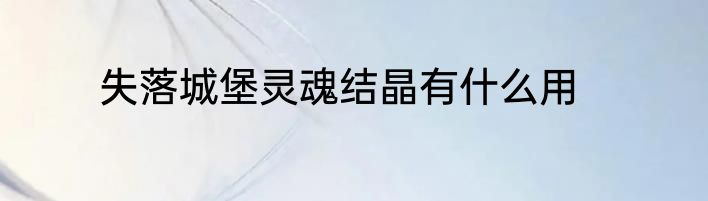 失落城堡灵魂结晶有什么用