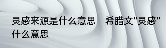 灵感来源是什么意思　希腊文“灵感”什么意思