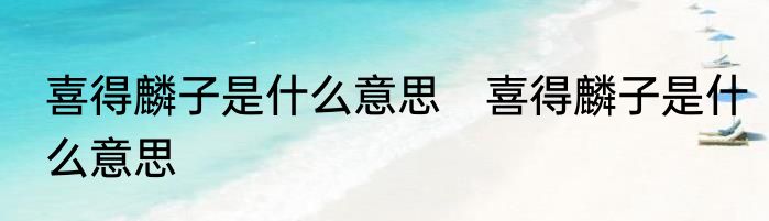 喜得麟子是什么意思　喜得麟子是什么意思