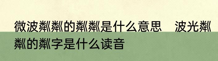 微波粼粼的粼粼是什么意思　波光粼粼的粼字是什么读音