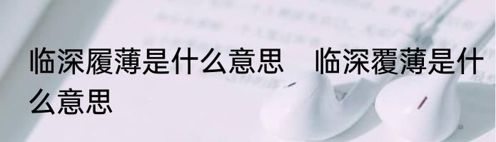 临深履薄是什么意思　临深覆薄是什么意思