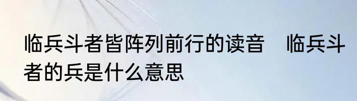 临兵斗者皆阵列前行的读音　临兵斗者的兵是什么意思