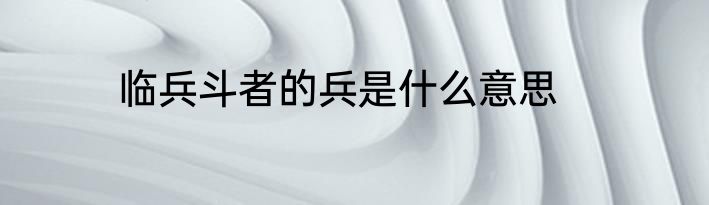 临兵斗者的兵是什么意思